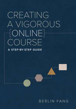 Creating a Vigorous Online Course: A Step-by-Step Guide de Berlin Fang