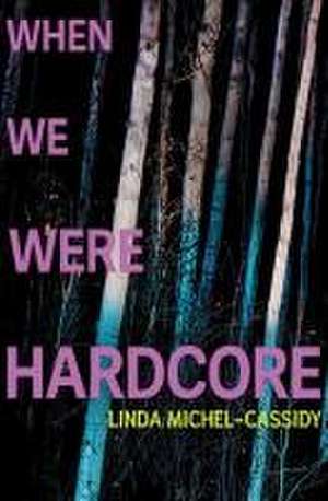 When We Were Hardcore de Linda Michel-Cassidy