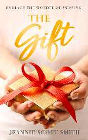 The Gift: Embrace the Wonder of Healing de Jeannie Scott Smith