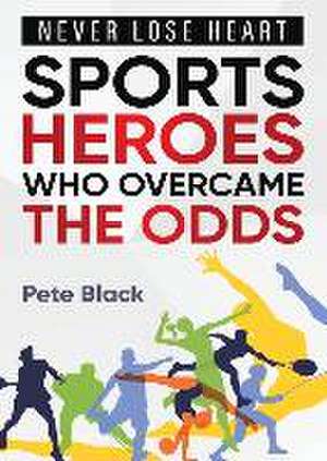 Sports Heroes Who Over Came the Odds - Never Lose Heart de Pete Black