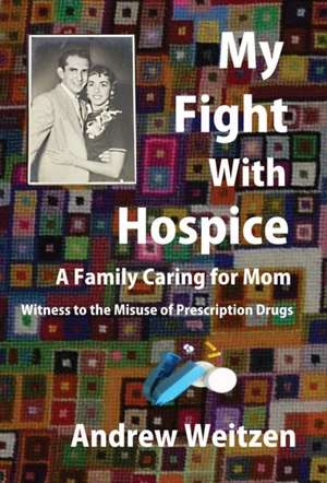 My Fight With Hospice: A Family Caring for Mom, Witness to the Misuse of Prescription Drugs de Andrew M. Weitzen