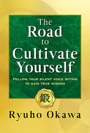 The Road to Cultivate Yourself: Follow Your Silent Voice Within to Gain True Wisdom de Ryuho Okawa