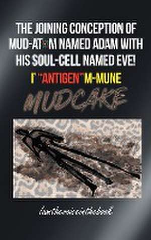 THE JOINING CONCEPTION OF MUD-ATOM NAMED ADAM WITH HIS SOUL-CELL NAMED EVE! I' "ANTIGEN"M-MUNE MUD CAKE de Norah Wilson