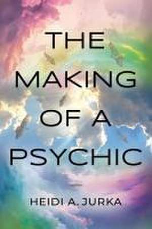 The Making of a Psychic de Heidi A. Jurka