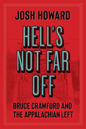 Hell's Not Far Off: Bruce Crawford and the Appalachian Left de Josh Howard