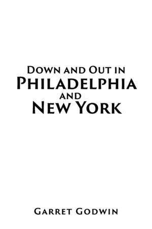 Down and Out in Philadelphia and New York de Garret Godwin