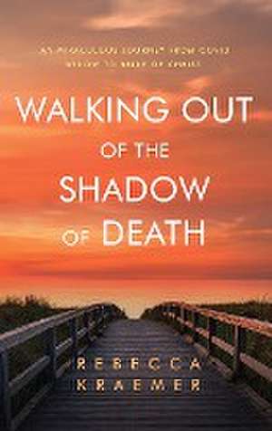 Walking Out of the Shadow of Death de Rebecca Kraemer