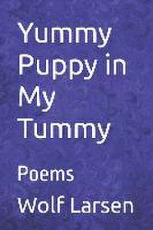 Yummy Puppy in My Tummy: Poems de Wolf Larsen