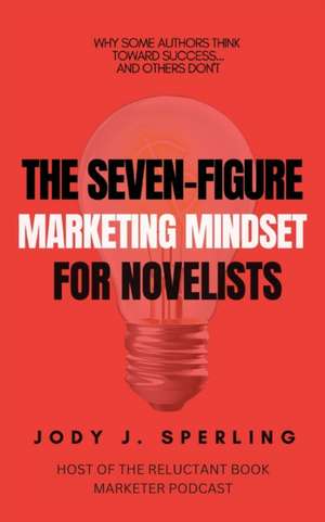 The Seven Figure Marketing Mindset For Novelists de Jody J Sperling