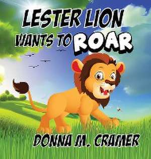 Lester Lion Wants to Roar de Donna M. Cramer