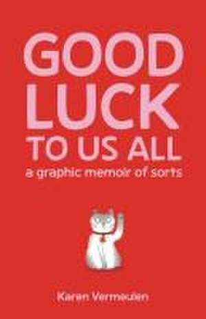 Good Luck to Us All: A Graphic Memoir of Sorts de Karen Vermeulen