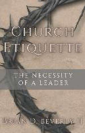 Church Etiquette: The Necessity of a Leader de Brian Douglas Beverly