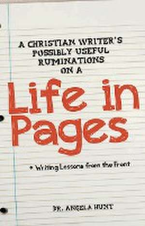 A Christian Writer's Possibly Useful Ruminations on a Life in Pages de Angela E Hunt