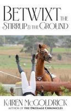 Betwixt the Stirrup and the Ground de Karen Mcgoldrick