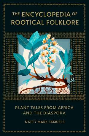 The Encyclopedia of Rootical Folklore: Plant Tales from Africa and the Diaspora de Natty Mark Samuels