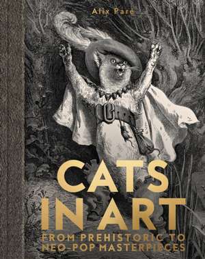 Cats in Art: From Prehistoric to Neo-Pop Masterpieces de Alix Pare