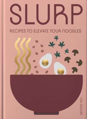 Slurp: Recipes to Elevate Your Noodles de Dennis Yen