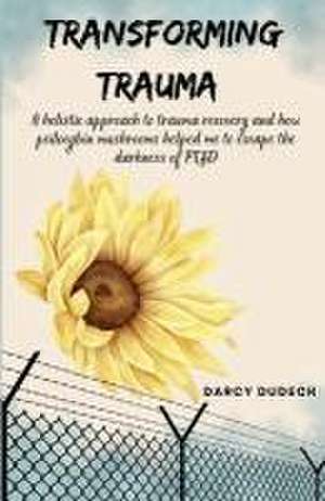 Transforming Trauma de Darcy Dudeck