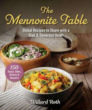 The Mennonite Table: Global Recipes to Share with a Glad & Generous Heart de Willard Roth