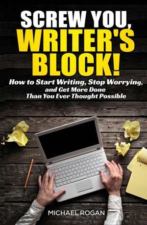 Screw You, Writer's Block! de Michael Rogan