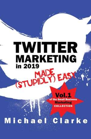 Twitter Marketing in 2019 Made (Stupidly) Easy de Michael Clarke