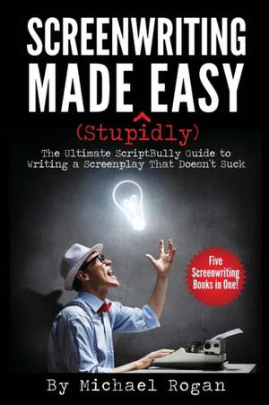 Screenwriting Made (Stupidly) Easy de Michael Rogan