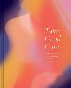 Take Good Care: A Guided Journal to Explore Your Well-Being, Boundaries, and Possibilities de M. H. Clark