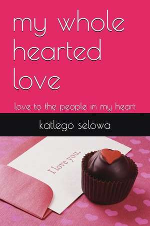 My Whole Hearted Love: Love to the People in My Heart de Katlego Selowa