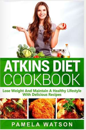 Atkins Diet Cookbook: Lose Weight and Maintain a Healthy Lifestyle with Delicious Recipes de Pamela Watson