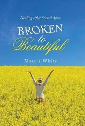 Broken to Beautiful de Marcia White