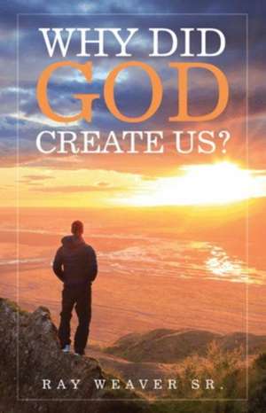 Why Did God Create Us? de Ray Weaver