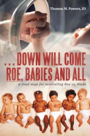 . . . Down Will Come Roe, Babies and All de Thomas M. Powers Jd