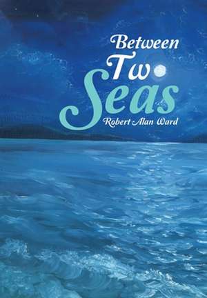 Between Two Seas de Robert Alan Ward