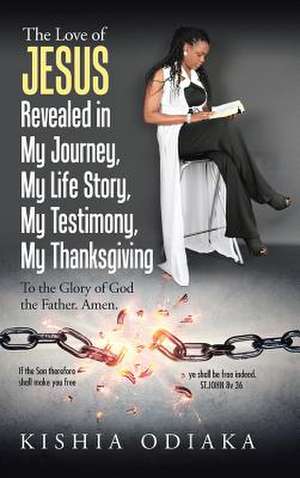 The Love of Jesus Revealed in My Journey, My Life Story, My Testimony, My Thanksgiving de Odiaka, Kishia