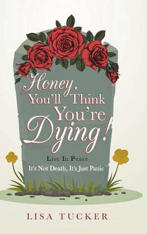 Honey, You'll Think You're Dying! de Lisa Tucker