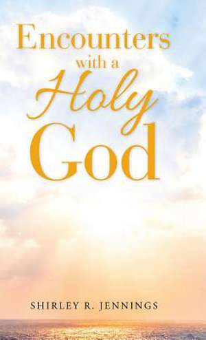 Encounters with a Holy God de Shirley Rogers