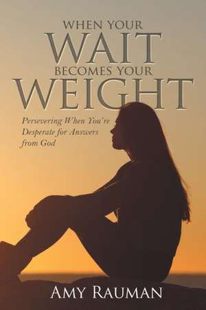 When Your Wait Becomes Your Weight de Amy Rauman
