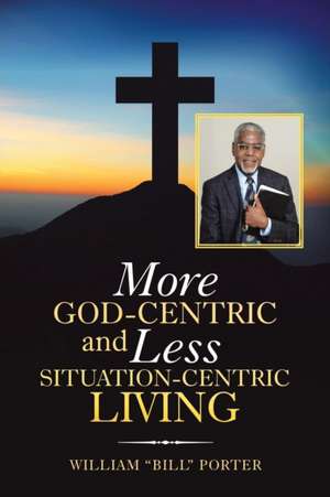 More God-Centric and Less Situation-Centric Living de William Porter