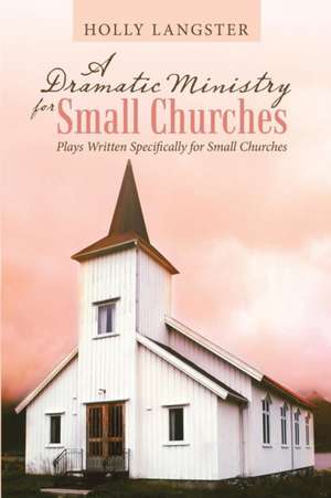 A Dramatic Ministry for Small Churches de Holly Langster