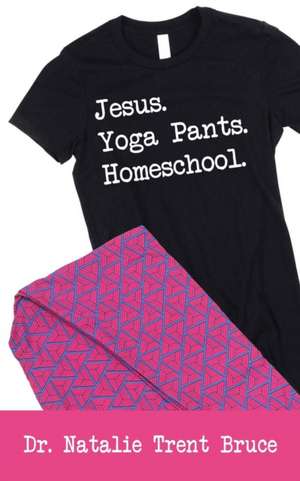 Jesus. Yoga Pants. Homeschool. de Natalie Trent Bruce