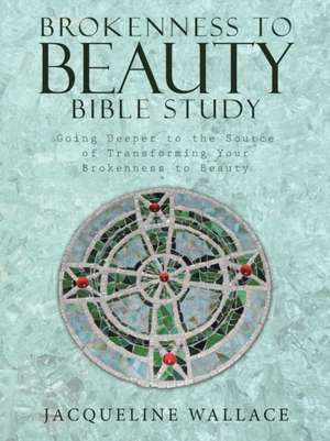 Brokenness to Beauty Bible Study de Jacqueline Wallace