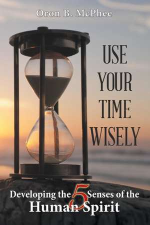 Use Your Time Wisely de Oron B. McPhee