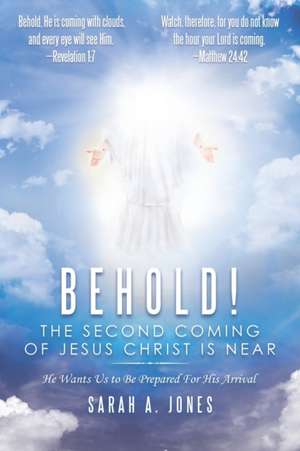 Behold! the Second Coming of Jesus Christ Is Near de Sarah A. Jones