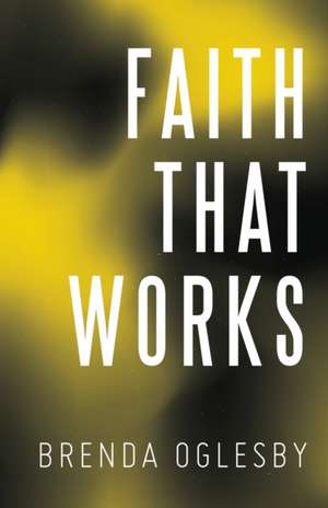 Faith That Works de Brenda Oglesby