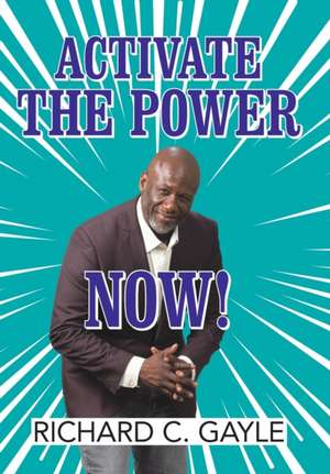 Activate the Power Now! de Richard C. Gayle