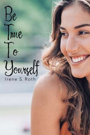 Be True to Yourself de Irene S. Roth