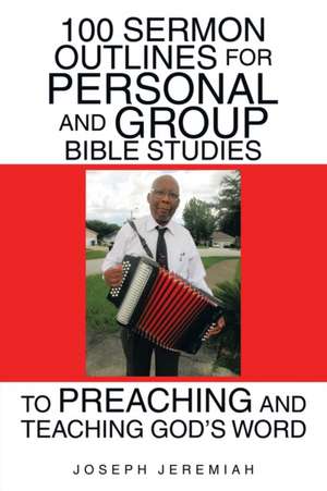 100 Sermon Outlines for Personal and Group Bible Studies to Preaching and Teaching God's Word de Joseph Jeremiah