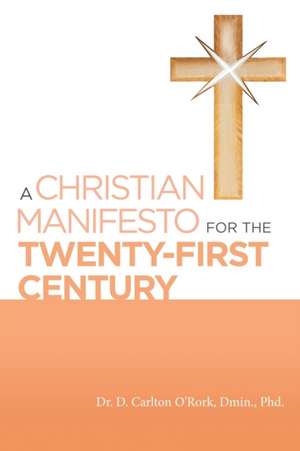 A Christian Manifesto for the Twenty-First Century de D. Carlton O'Rork Dmin.