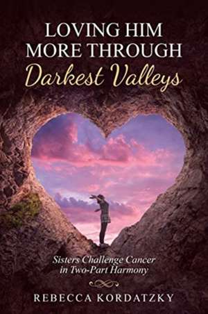 Loving Him More Through Darkest Valleys de Rebecca Kordatzky