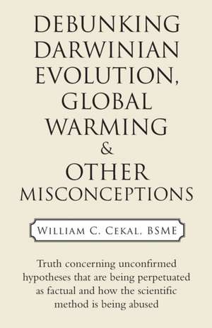 Debunking Darwinian Evolution, Global Warming & Other Misconceptions de William C. Cekal Bsme